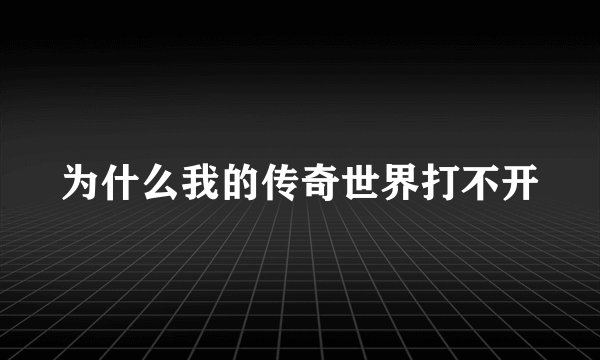 为什么我的传奇世界打不开