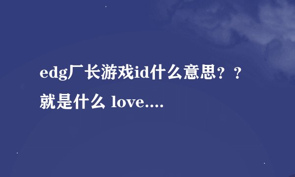edg厂长游戏id什么意思？？就是什么 love....
