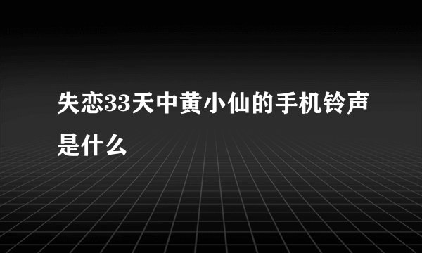 失恋33天中黄小仙的手机铃声是什么