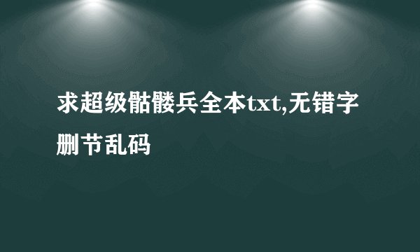 求超级骷髅兵全本txt,无错字删节乱码