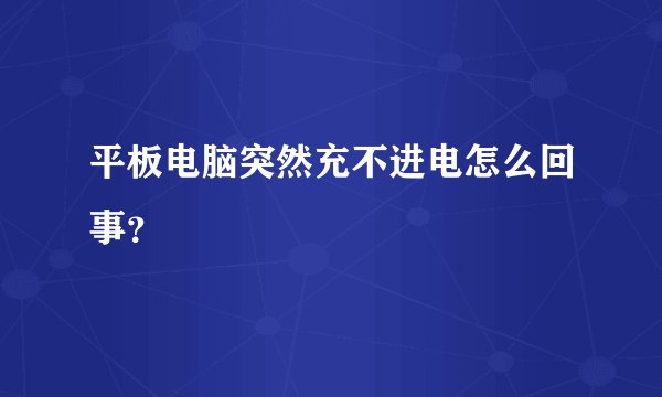 平板电脑突然充不进电怎么回事？