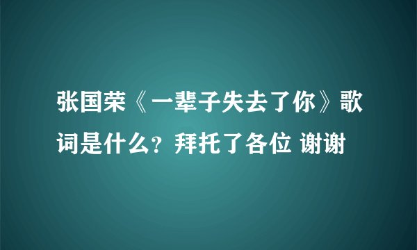 张国荣《一辈子失去了你》歌词是什么？拜托了各位 谢谢