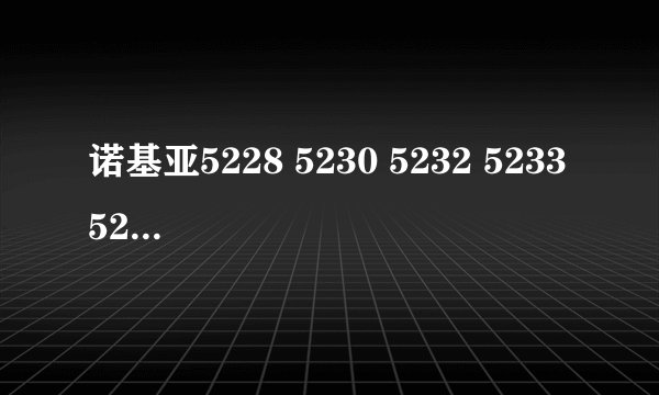 诺基亚5228 5230 5232 5233 5235 5236 5238有什么区别？