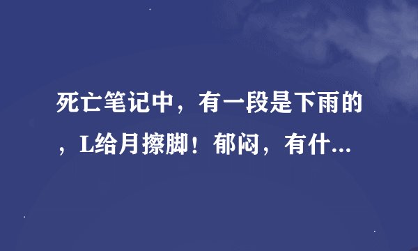 死亡笔记中，有一段是下雨的，L给月擦脚！郁闷，有什么深意啊？感觉关系有点暧昧！