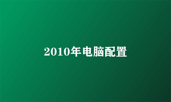 2010年电脑配置