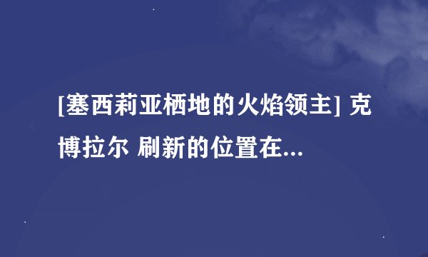 [塞西莉亚栖地的火焰领主] 克博拉尔 刷新的位置在哪里? 4个成就怪摔刷新的顺序是?
