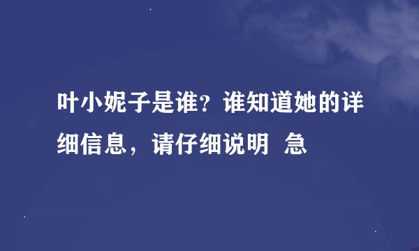 叶小妮子是谁？谁知道她的详细信息，请仔细说明  急