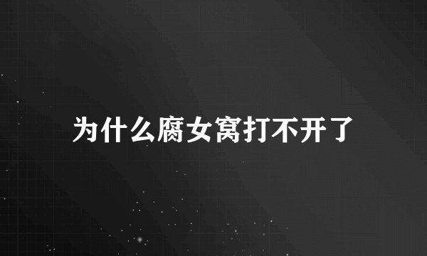 为什么腐女窝打不开了