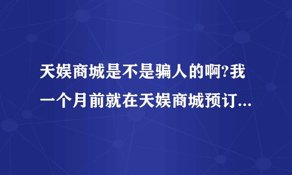天娱商城是不是骗人的啊?我一个月前就在天娱商城预订叻合辑和初告白,也付叻款,现在都上市叻,订单状态还...