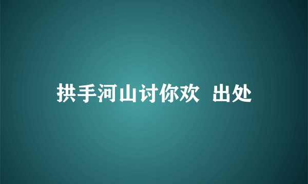 拱手河山讨你欢  出处