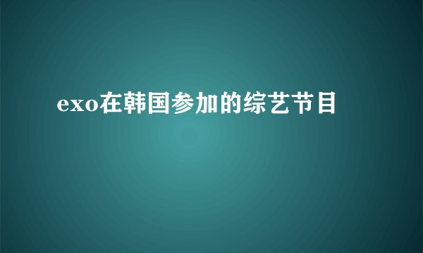 exo在韩国参加的综艺节目