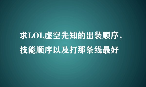 求LOL虚空先知的出装顺序，技能顺序以及打那条线最好