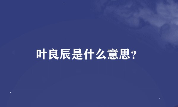 叶良辰是什么意思？
