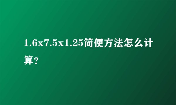 1.6x7.5x1.25简便方法怎么计算？