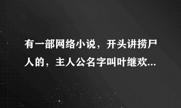 有一部网络小说，开头讲捞尸人的，主人公名字叫叶继欢，有个哥哥是个捞尸人，叫孙仲谋，父亲被人剥皮死的
