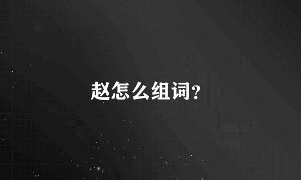 赵怎么组词？