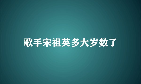 歌手宋祖英多大岁数了