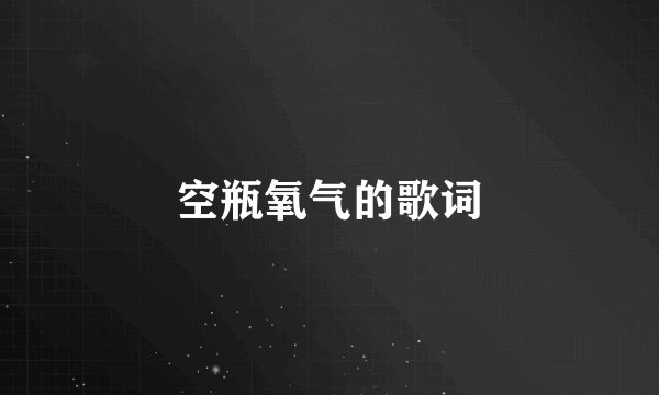 空瓶氧气的歌词