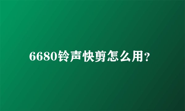 6680铃声快剪怎么用？