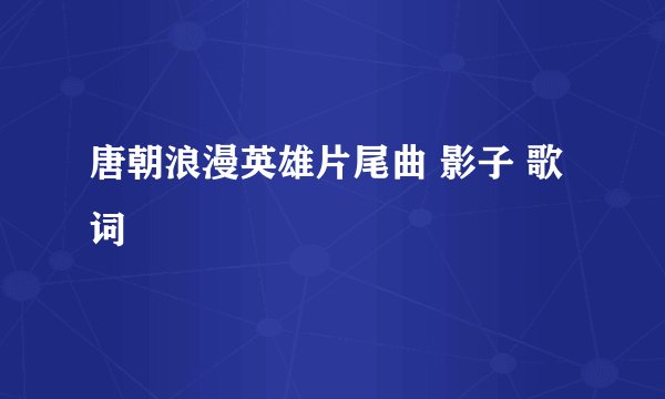 唐朝浪漫英雄片尾曲 影子 歌词