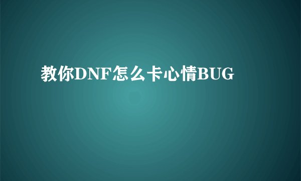 教你DNF怎么卡心情BUG