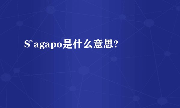 S`agapo是什么意思?