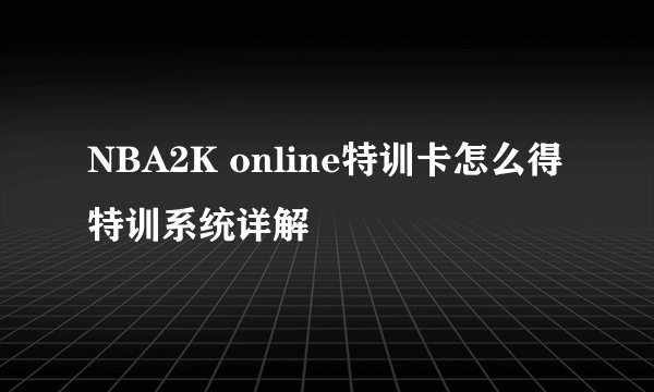 NBA2K online特训卡怎么得 特训系统详解