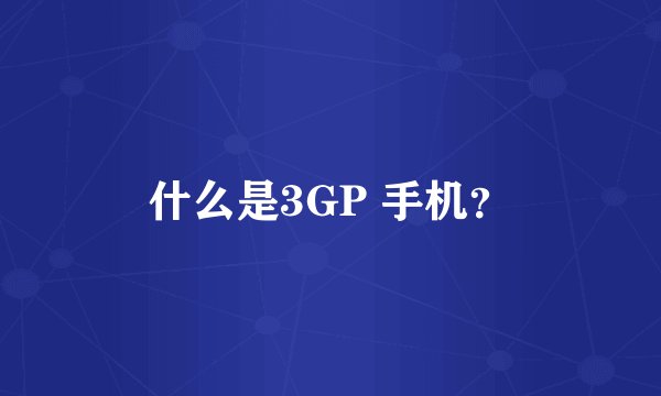 什么是3GP 手机？