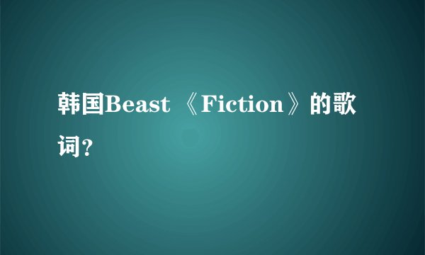 韩国Beast 《Fiction》的歌词？