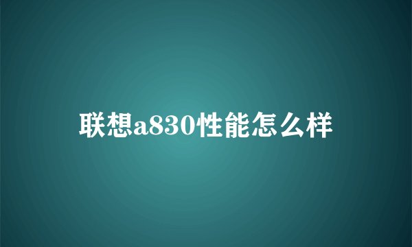 联想a830性能怎么样