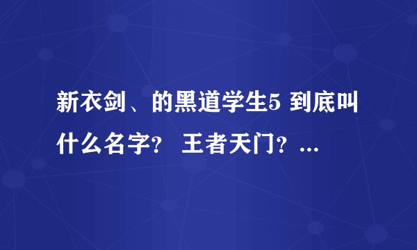 新衣剑、的黑道学生5 到底叫什么名字？ 王者天门？ 还是天赋佣兵团？？