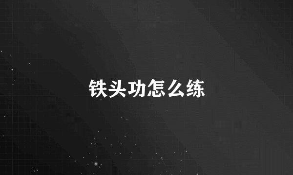 铁头功怎么练