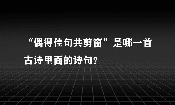 “偶得佳句共剪窗”是哪一首古诗里面的诗句？
