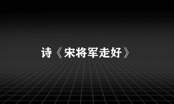 诗《宋将军走好》