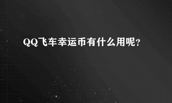 QQ飞车幸运币有什么用呢？