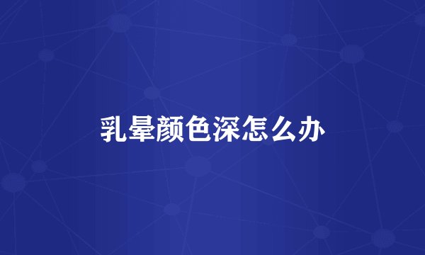 乳晕颜色深怎么办