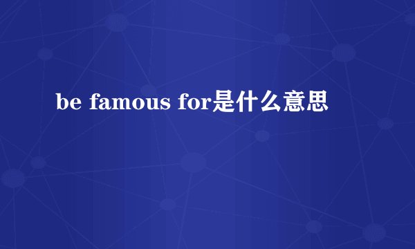 be famous for是什么意思