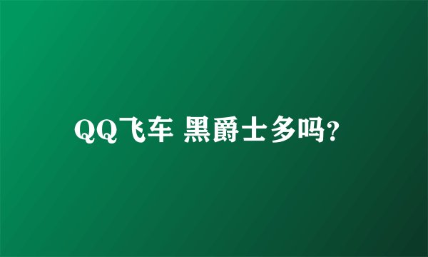 QQ飞车 黑爵士多吗？
