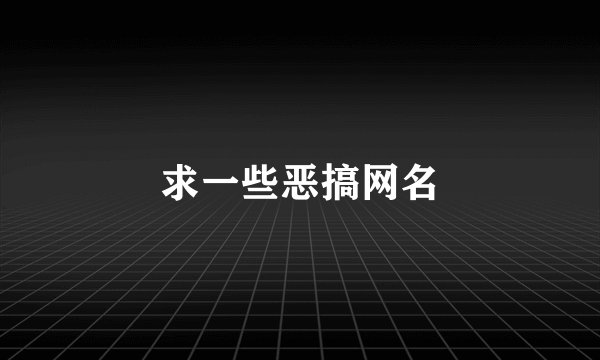 求一些恶搞网名