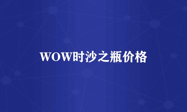 WOW时沙之瓶价格