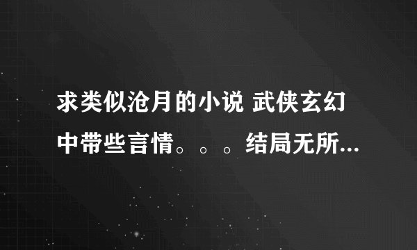 求类似沧月的小说 武侠玄幻中带些言情。。。结局无所谓，要文笔好的。