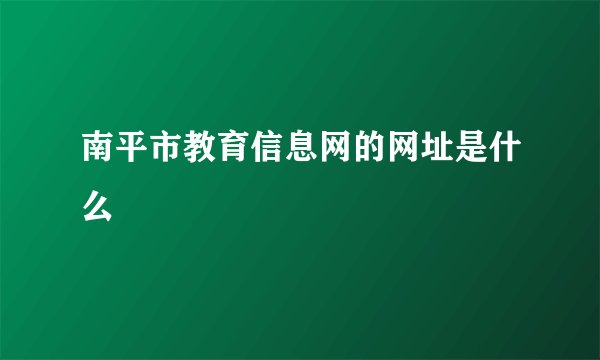 南平市教育信息网的网址是什么