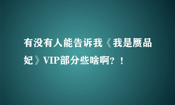 有没有人能告诉我《我是赝品妃》VIP部分些啥啊？！
