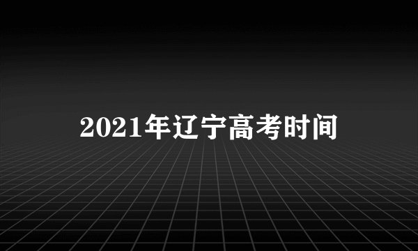 2021年辽宁高考时间