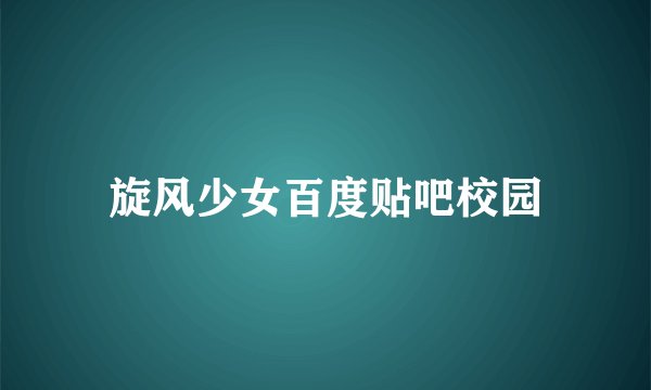 旋风少女百度贴吧校园