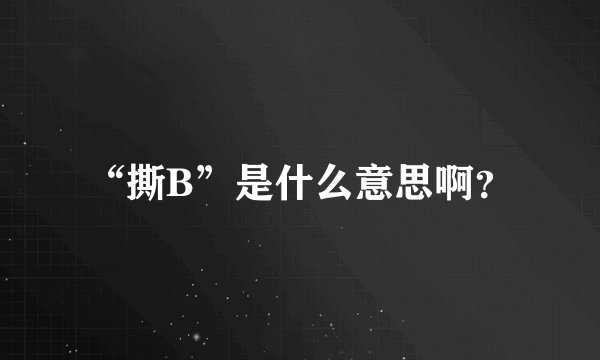“撕B”是什么意思啊？