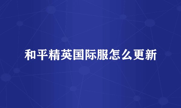 和平精英国际服怎么更新