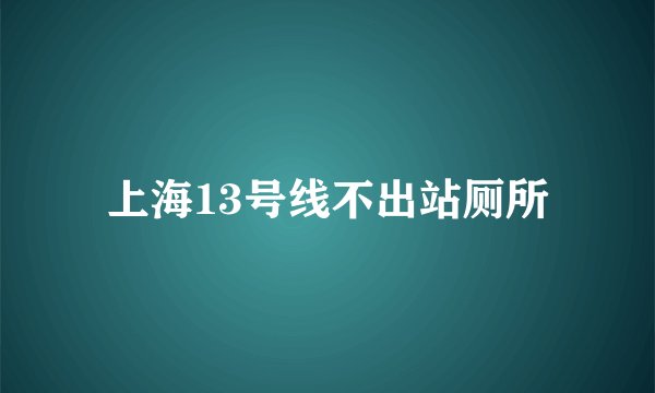 上海13号线不出站厕所