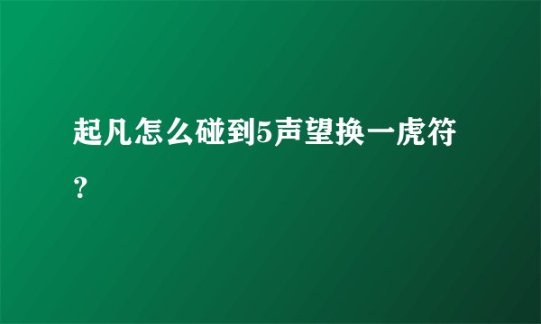 起凡怎么碰到5声望换一虎符？