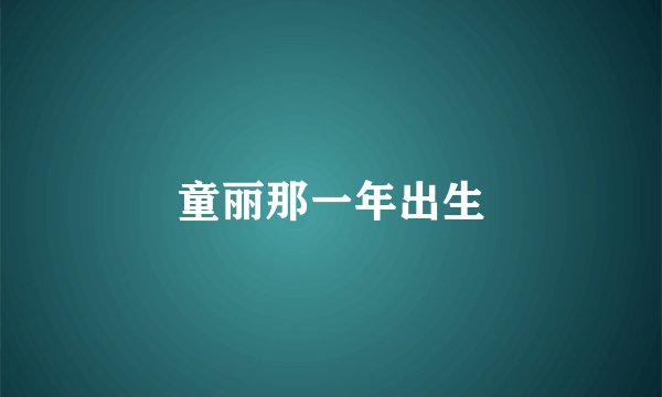 童丽那一年出生